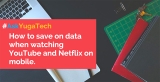 How to save on data when watching YouTube and Netflix on mobile